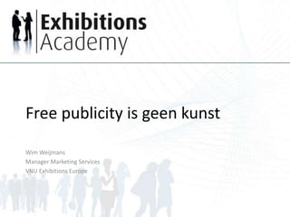 Free publicity is geen kunst
Wim Weijmans
Manager Marketing Services
VNU Exhibitions Europe
 