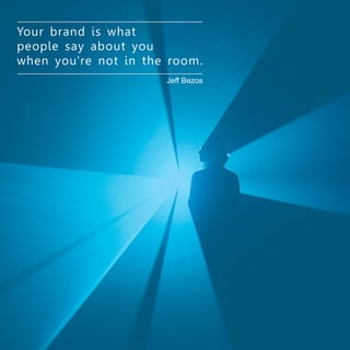 Your brand is what
people say about you
when you're not in the room.
Jeff Bezos
 