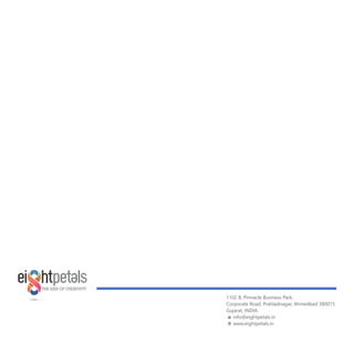 THE AXIS OF CREATIVITY
1102 B, Pinnacle Business Park,
Corporate Road, Prahladnagar, Ahmedbad 380015
Gujarat, INDIA.
info@eightpetals.in
www.eightpetals.in
 