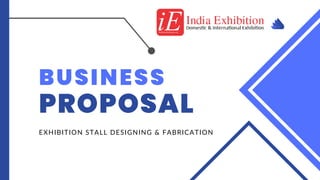 BUSINESS
PROPOSAL
EXHIBITION STALL DESIGNING & FABRICATION
 