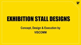 EXHIBITION STALL DESIGNS
Concept, Design & Execution by
VISCOMM

 