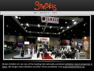 Strokes Exhibits LLC are one of the leading internationally acclaimed exhibition stand companies in 
Dubai. We designs best exhibition stand for clients worldwide. Visit www.dubaiexhibition.ae. 
 