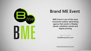 Brand ME Event
BME Event is one of the most
renowned outdoor advertising
agency that excels in Display
stands, exhibition stands and
digital printing
- Get in touch -
info@bmeevent.com
www.bmeevent.com
 