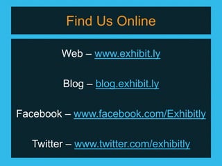 Find Us Online

         Web – www.exhibit.ly

         Blog – blog.exhibit.ly

Facebook – www.facebook.com/Exhibitly

   Twitter – www.twitter.com/exhibitly
 