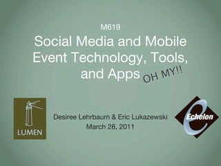 M619

Social Media and Mobile
Event Technology, Tools,
       and Apps OH M Y!!



   Desiree Lehrbaum & Eric Lukazewski
             March 28, 2011
 