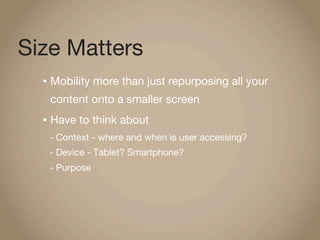 Size Matters
  •   Mobility more than just repurposing all your
      content onto a smaller screen
  •   Have to think ab...