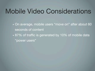 Mobile Video Considerations
  • On average, mobile users “move on” after about 60
   seconds of content
  • 87% of traffic...