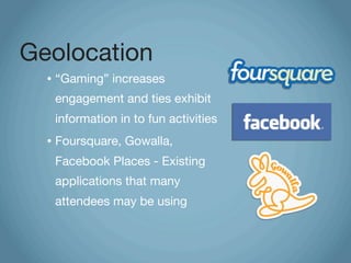 Geolocation
  •   “Gaming” increases
      engagement and ties exhibit
      information in to fun activities
  •   Foursq...