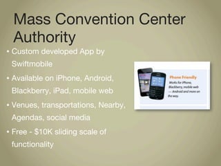 Mass Convention Center
    Authority
•   Custom developed App by
    Swiftmobile
•   Available on iPhone, Android,
    Bla...