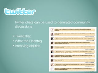 Twitter chats can be used to generated community
    discussions

• TweetChat
• What the Hashtag
• Archiving abilities
 