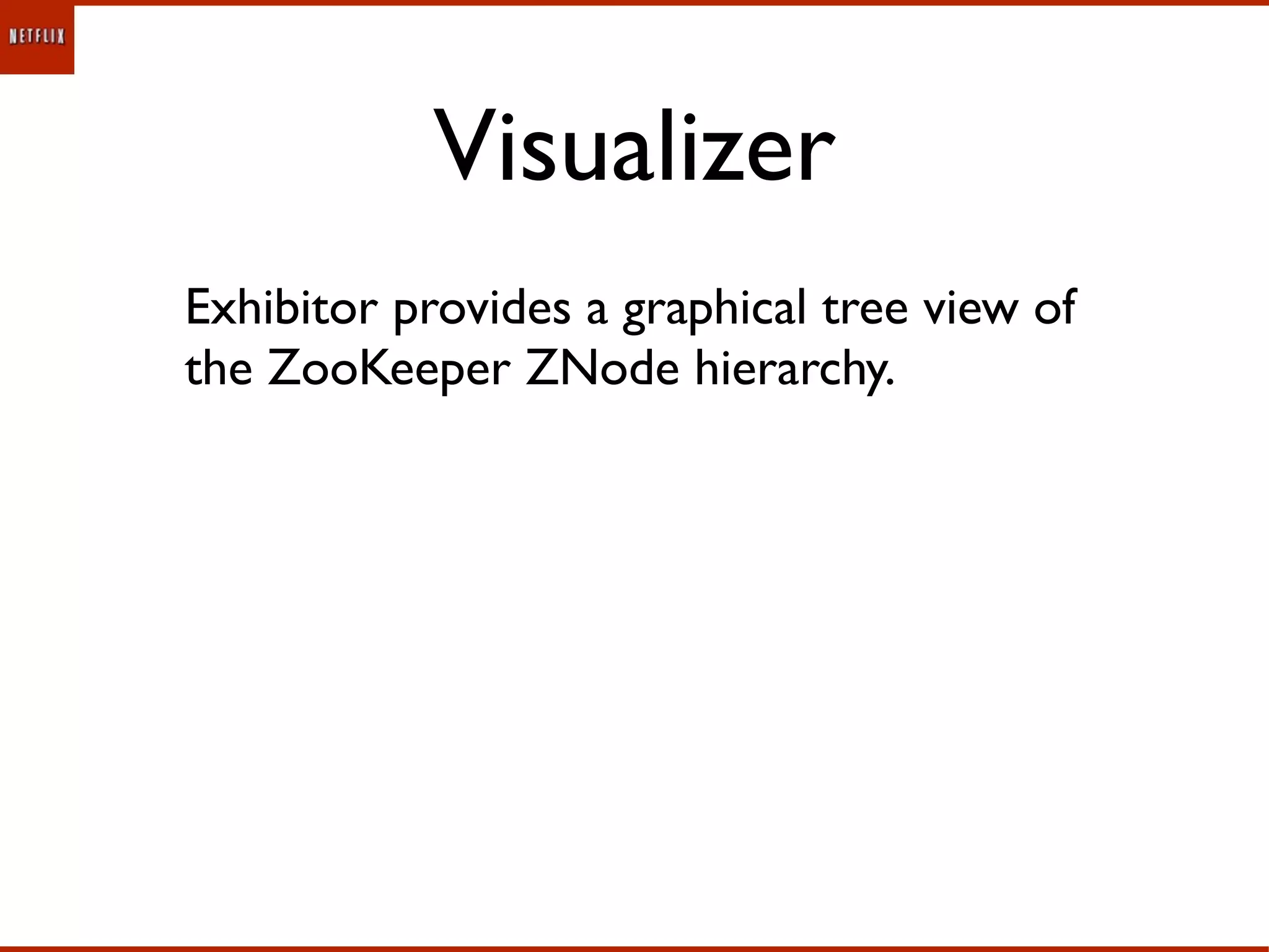 Visualizer
Exhibitor provides a graphical tree view of
the ZooKeeper ZNode hierarchy.
 