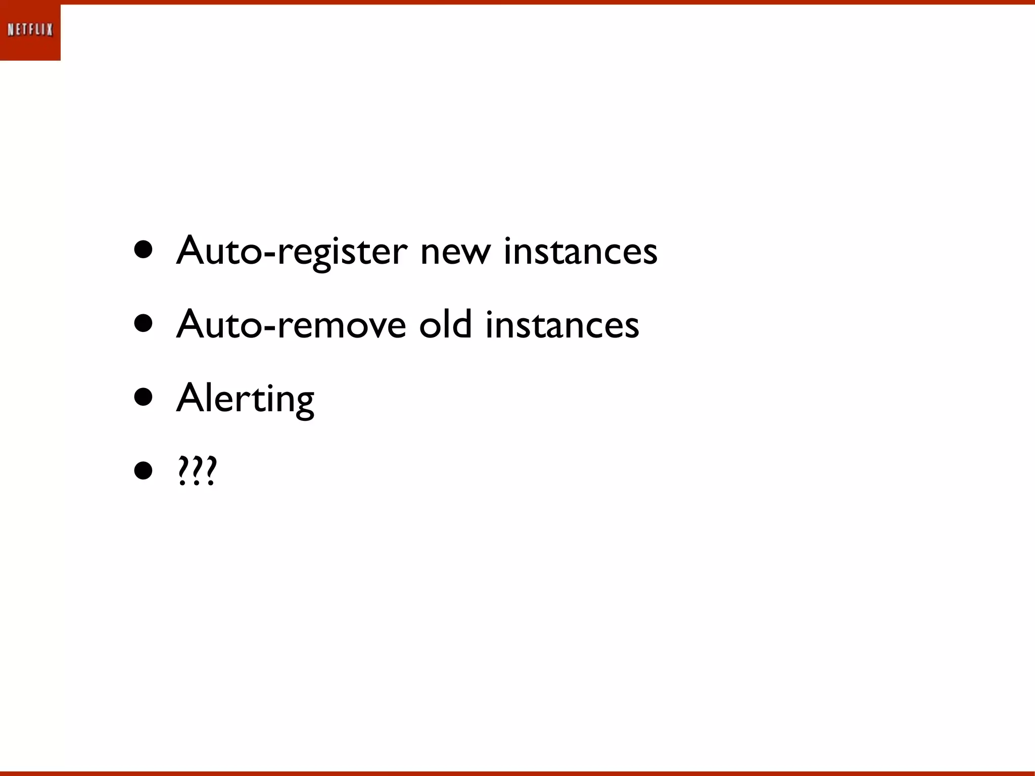 • Auto-register new instances
• Auto-remove old instances
• Alerting
• ???
 