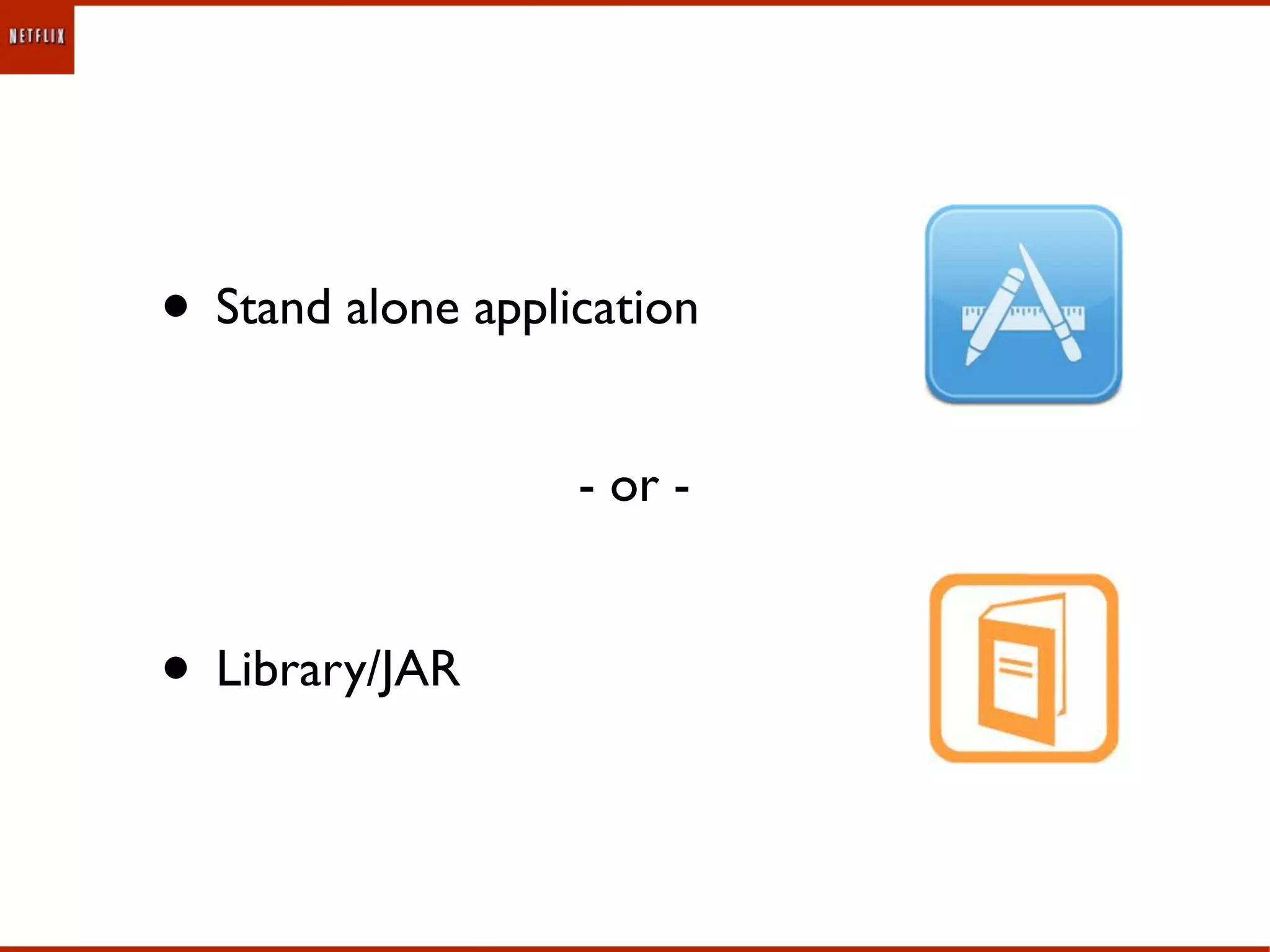 • Stand alone application
                   - or -


• Library/JAR
 