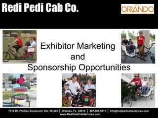 7512 Dr. Phillips Boulevard, Ste. 50-222  |   Orlando, FL  32819  |  407.403.5511  |   info@redipedicabservices.com  www.RediPediCabServices.com Redi Pedi Cab Co. Exhibitor Marketing  and  Sponsorship Opportunities 