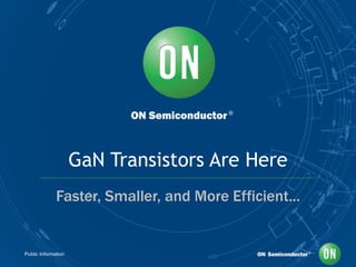 Public Information
GaN Transistors Are Here
Faster, Smaller, and More Efficient...
 