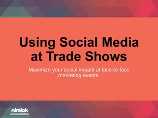 Using Social Media
at Trade Shows
Maximize your social impact at face-to-face
marketing events.
 