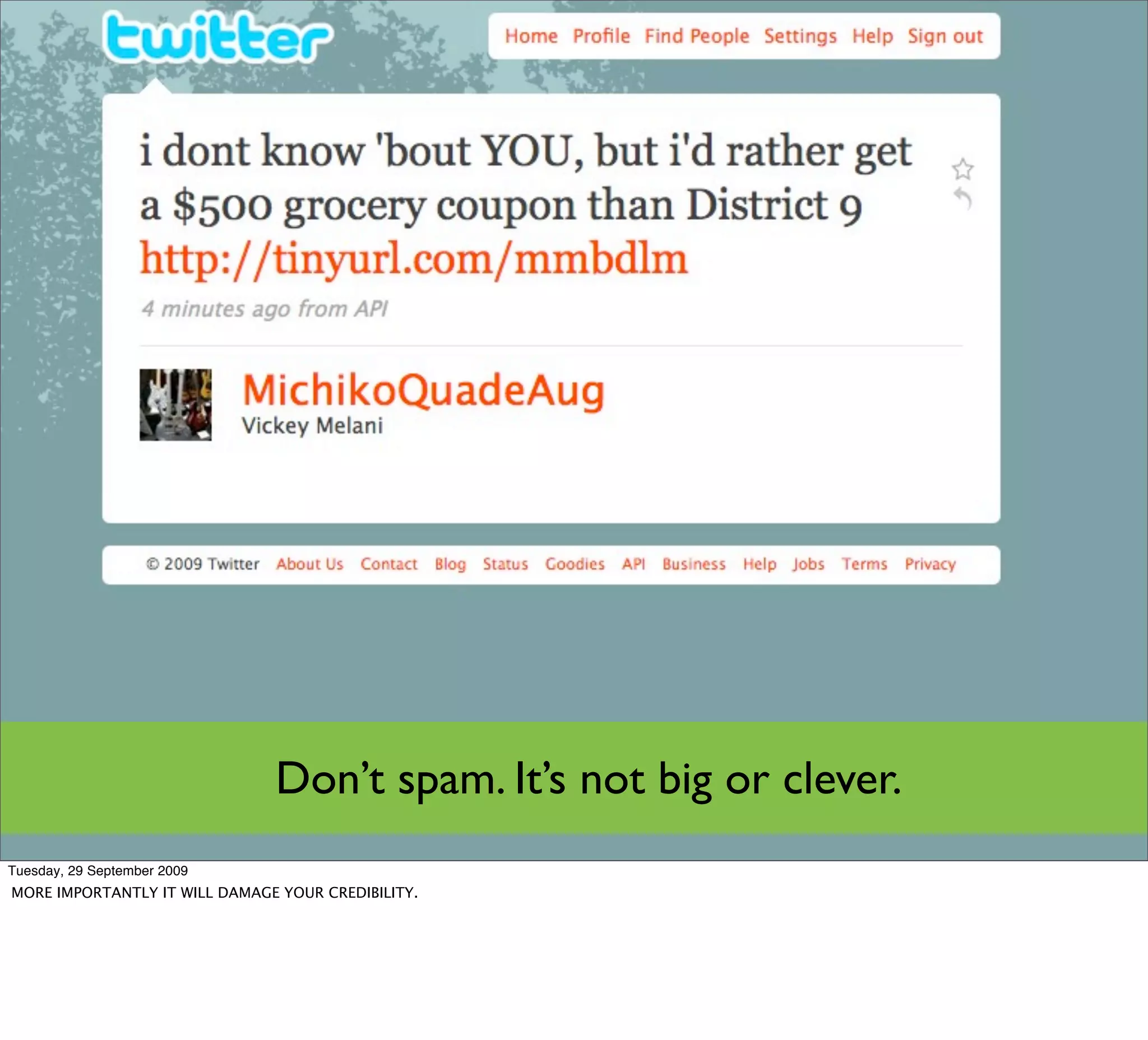 Don’t spam. It’s not big or clever.
Tuesday, 29 September 2009
MORE IMPORTANTLY IT WILL DAMAGE YOUR CREDIBILITY.
 