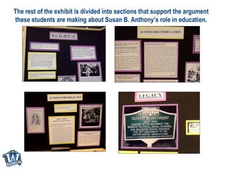 The rest of the exhibit is divided into sections that support the argument these students are making about Susan B. Anthon...