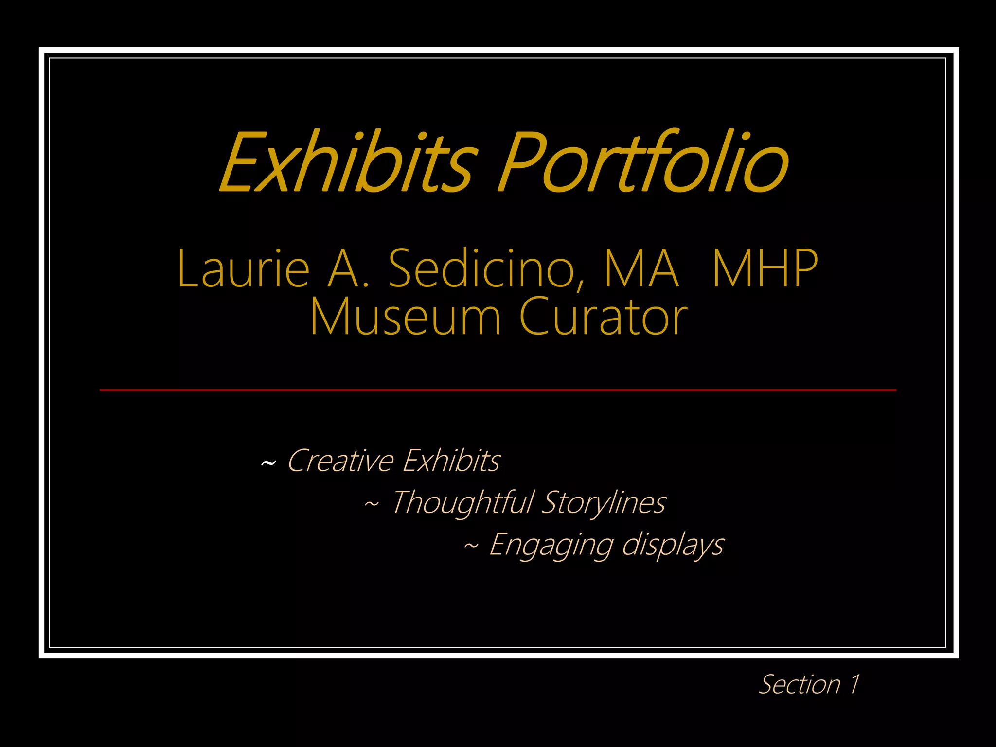 Exhibits Portfolio
Laurie A. Sedicino, MA MHP
Museum Curator
~ Creative Exhibits
~ Thoughtful Storylines
~ Engaging displays
Section 1
 