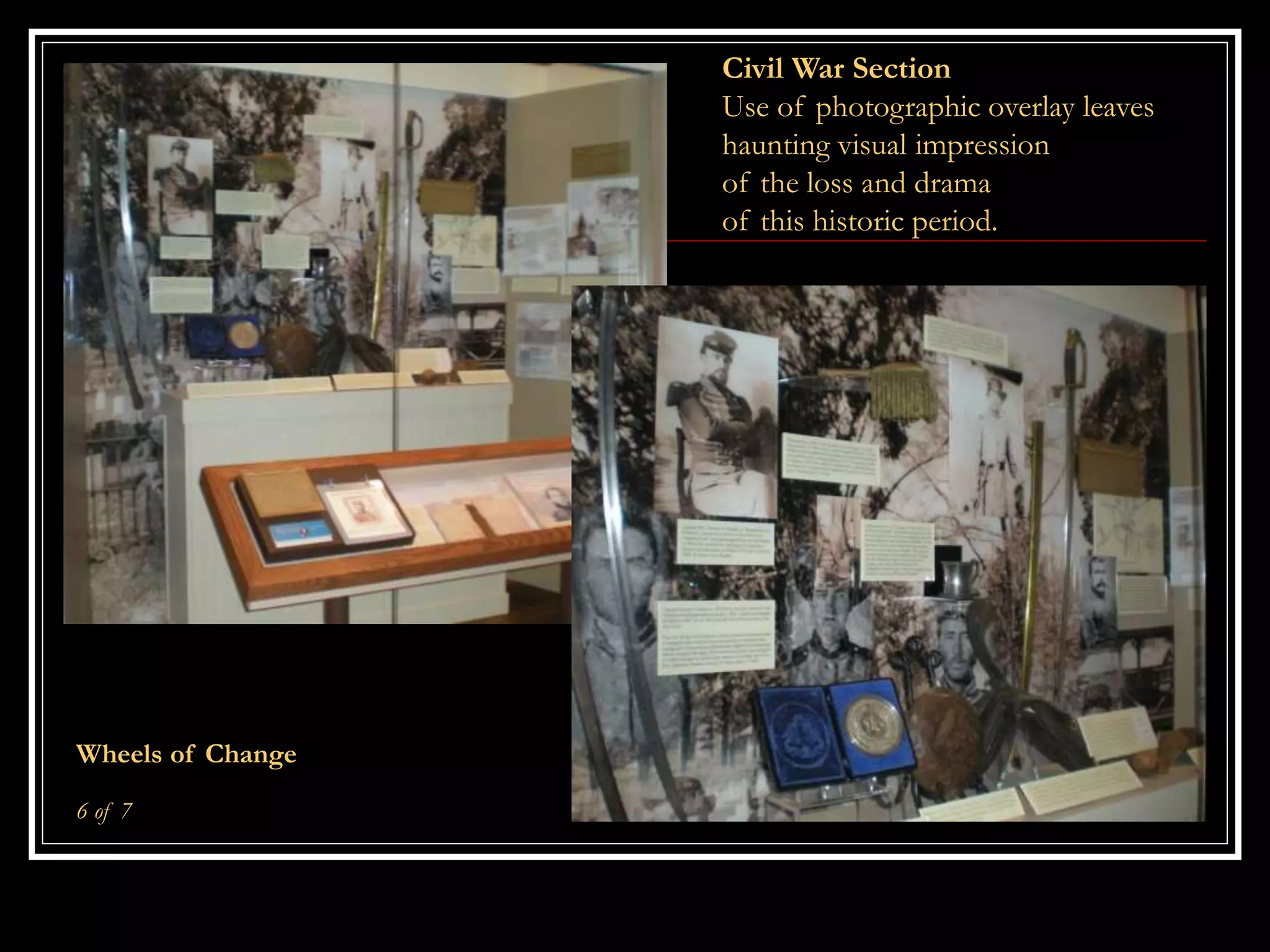 Civil War Section
Use of photographic overlay leaves
haunting visual impression
of the loss and drama
of this historic period.
Wheels of Change
6 of 7
 