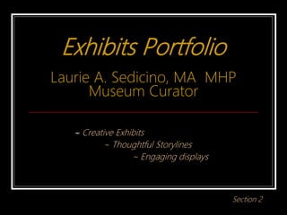 Exhibits Portfolio
Laurie A. Sedicino, MA MHP
Museum Curator
~ Creative Exhibits
~ Thoughtful Storylines
~ Engaging displays
Section 2
 