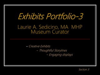 Exhibits Portfolio-3
Laurie A. Sedicino, MA MHP
Museum Curator
~ Creative Exhibits
~ Thoughtful Storylines
~ Engaging displays
Section 3
 