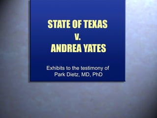 STATE OF TEXAS
v.
ANDREA YATES
Exhibits to the testimony of
Park Dietz, MD, PhD
 
