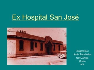 Ex Hospital San José
Integrantes :
Arelis Fernández
José Zúñiga
Curso
8ºA
 