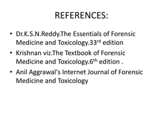REFERENCES:
• Dr.K.S.N.Reddy.The Essentials of Forensic
Medicine and Toxicology.33rd edition
• Krishnan viz.The Textbook of Forensic
Medicine and Toxicology.6th edition .
• Anil Aggrawal's Internet Journal of Forensic
Medicine and Toxicology
 