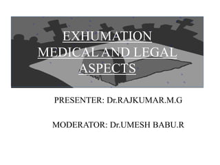 EXHUMATION
MEDICAL AND LEGAL
ASPECTS
PRESENTER: Dr.RAJKUMAR.M.G
MODERATOR: Dr.UMESH BABU.R
 