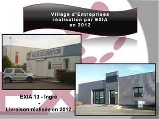 Village d ’Entreprises
réalisation par EXIA
en 2012

EXIA 13 - Ingré
Livraison réalisée en 2012

 