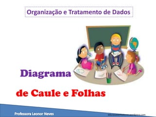 Organização e Tratamento de Dados

Diagrama
de Caule e Folhas
educacaoemvalores.wordpress.com

 