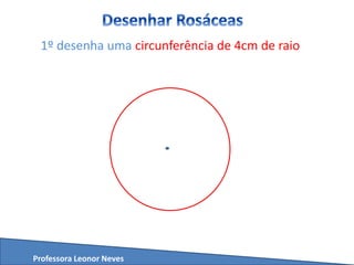 Professora Leonor Neves
1º desenha uma circunferência de 4cm de raio
 
