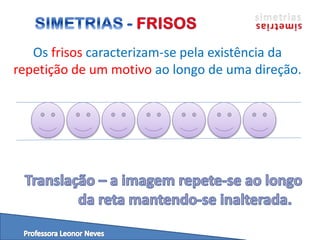 Os frisos caracterizam-se pela existência da
repetição de um motivo ao longo de uma direção.
 