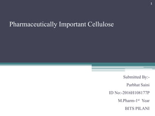 Pharmaceutically Important Cellulose
Submitted By:-
Parbhat Saini
ID No:-2016H108177P
M.Pharm-1st Year
BITS PILANI
1
 