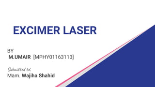 EXCIMER LASER
BY
M.UMAIR [MPHY01163113]
Submitted to:
Mam. Wajiha Shahid
 