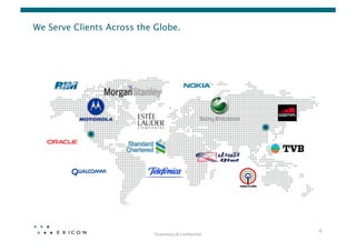 We Serve Clients Across the Globe.




                                                                 6	
  
                            Proprietary	
  &	
  Conﬁden0al	
  
 