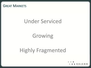GREAT MARKETS


           Under Serviced

                Growing 

         Highly Fragmented 
 