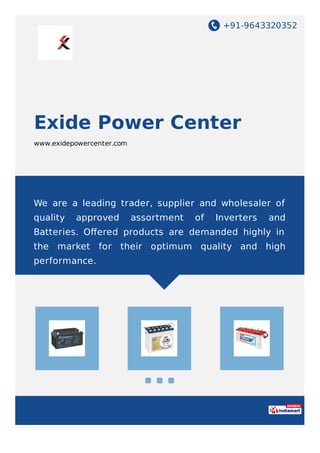 +91-9643320352
Exide Power Center
www.exidepowercenter.com
We are a leading trader, supplier and wholesaler of
quality approved assortment of Inverters and
Batteries. Oﬀered products are demanded highly in
the market for their optimum quality and high
performance.
 