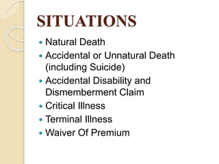 SITUATIONS
 Natural Death
 Accidental or Unnatural Death
(including Suicide)
 Accidental Disability and
Dismemberment Claim
 Critical Illness
 Terminal Illness
 Waiver Of Premium
 