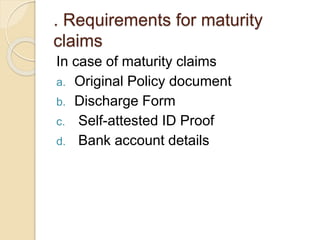 . Requirements for maturity
claims
In case of maturity claims
a. Original Policy document
b. Discharge Form
c. Self-attested ID Proof
d. Bank account details
 