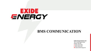 Exide Energy Solutions Ltd
59E, Chowringhee Road
Kolkata 700 020
T (033) 2302 3400
F (033) 2283 2637
W www.exideenergy.com
BMS COMMUNICATION
 