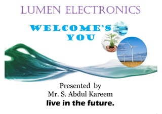 LUMEN ELECTRONICS
Welcome’s
You
Presented by
Mr. S. Abdul Kareem
live in the future.
 