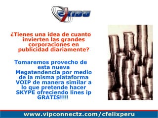 ¿Tienes una idea de cuanto invierten las grandes corporaciones en publicidad diariamente? Tomaremos provecho de esta nueva Megatendencia por medio de la misma plataforma VOIP de manera similar a lo que pretende hacer SKYPE ofreciendo lines ip GRATIS!!!!  