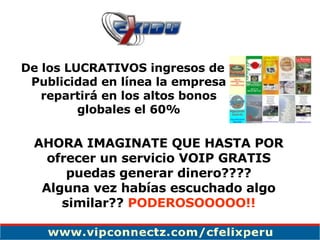 AHORA IMAGINATE QUE HASTA POR ofrecer un servicio VOIP GRATIS puedas generar dinero???? Alguna vez habías escuchado algo similar??  PODEROSOOOOO!! De los LUCRATIVOS ingresos de Publicidad en línea la empresa repartirá en los altos bonos globales el 60% 