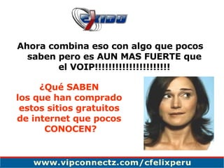 Ahora combina eso con algo que pocos saben pero es AUN MAS FUERTE que el VOIP!!!!!!!!!!!!!!!!!!!!!! ¿Qué SABEN los que han comprado estos sitios gratuitos de internet que pocos CONOCEN? 