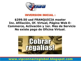 INVERSION INICIAL : $299.50 usd FRANQUICIA master Inc. Afiliación, Of. Virtual, Página Web E-Commerce, Activación y 1er. Mes de Servicio No existe pago de Oficina Virtual. 