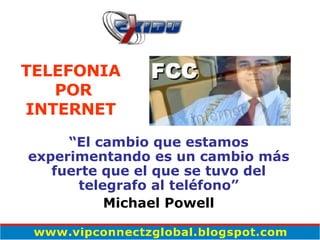 “ El cambio que estamos experimentando es un cambio más fuerte que el que se tuvo del telegrafo al teléfono” Michael Powell TELEFONIA POR INTERNET 