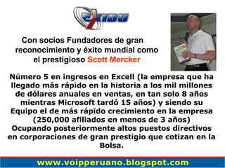 Con socios Fundadores de gran reconocimiento y éxito mundial como el prestigioso  Scott Mercker Número 5 en ingresos en Excell (la empresa que ha llegado más rápido en la historia a los mil millones de dólares anuales en ventas, en tan solo 8  años  mientras Microsoft tardó 15 años) y siendo su Equipo el de más rápido crecimiento en la empresa (250,000 afiliados en menos de 3  años ) Ocupando posteriormente altos puestos directivos en corporaciones de gran prestigio que cotizan en la Bolsa. 