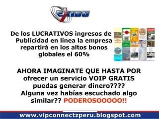 AHORA IMAGINATE QUE HASTA POR ofrecer un servicio VOIP GRATIS puedas generar dinero???? Alguna vez habías escuchado algo similar??  PODEROSOOOOO!! De los LUCRATIVOS ingresos de Publicidad en línea la empresa repartirá en los altos bonos globales el 60% 